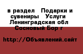  в раздел : Подарки и сувениры » Услуги . Ленинградская обл.,Сосновый Бор г.